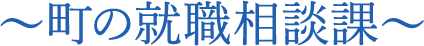 ～町の就職相談課～